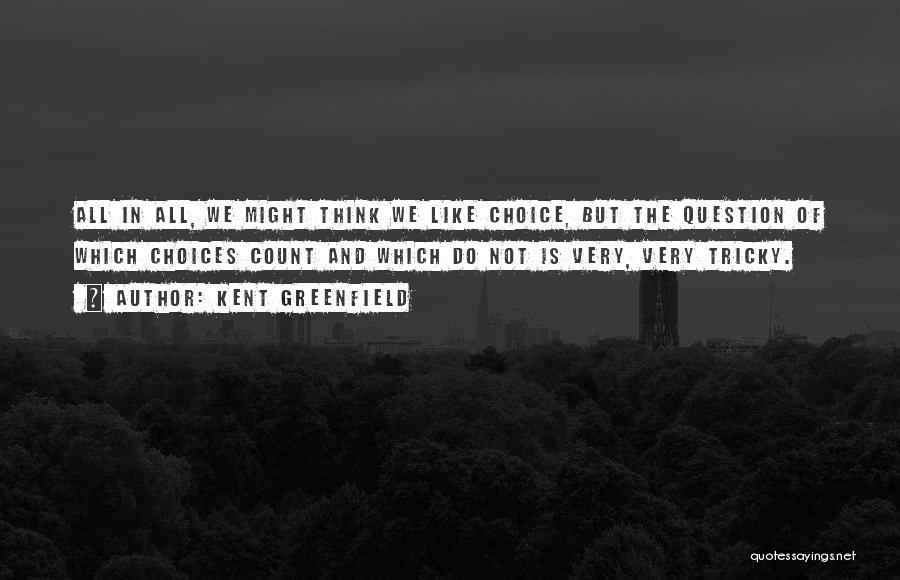 Kent Greenfield Quotes: All In All, We Might Think We Like Choice, But The Question Of Which Choices Count And Which Do Not