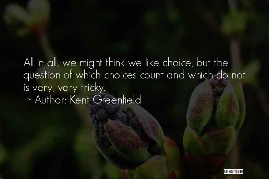 Kent Greenfield Quotes: All In All, We Might Think We Like Choice, But The Question Of Which Choices Count And Which Do Not