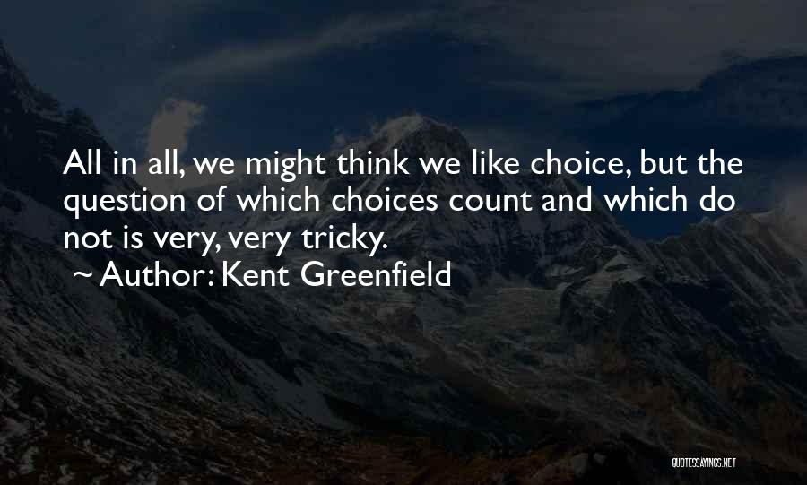Kent Greenfield Quotes: All In All, We Might Think We Like Choice, But The Question Of Which Choices Count And Which Do Not