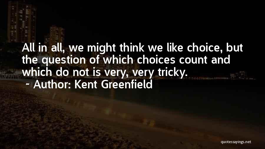 Kent Greenfield Quotes: All In All, We Might Think We Like Choice, But The Question Of Which Choices Count And Which Do Not