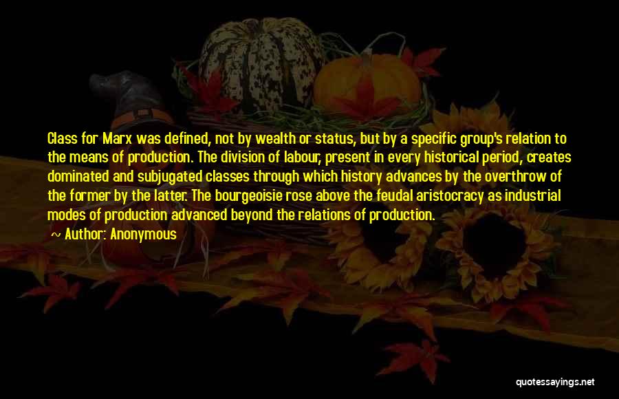 Anonymous Quotes: Class For Marx Was Defined, Not By Wealth Or Status, But By A Specific Group's Relation To The Means Of