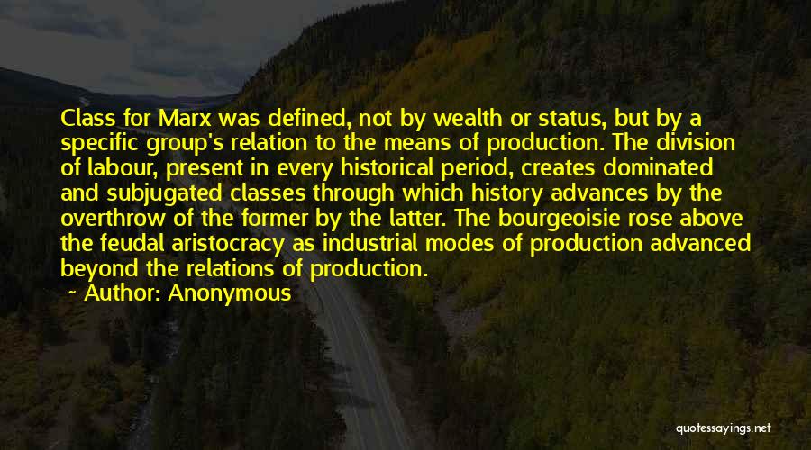 Anonymous Quotes: Class For Marx Was Defined, Not By Wealth Or Status, But By A Specific Group's Relation To The Means Of