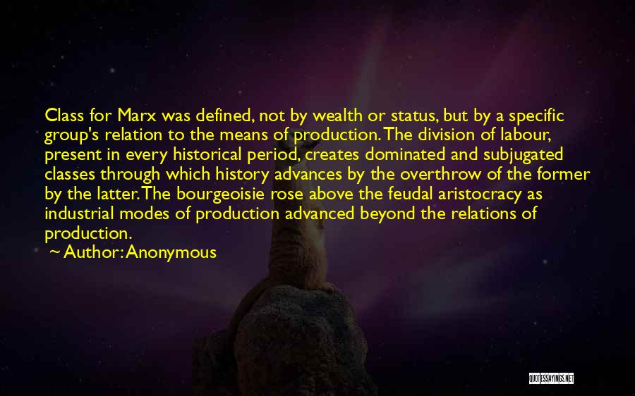 Anonymous Quotes: Class For Marx Was Defined, Not By Wealth Or Status, But By A Specific Group's Relation To The Means Of
