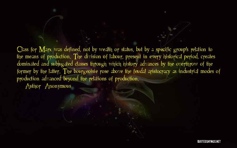 Anonymous Quotes: Class For Marx Was Defined, Not By Wealth Or Status, But By A Specific Group's Relation To The Means Of