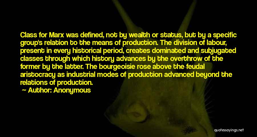 Anonymous Quotes: Class For Marx Was Defined, Not By Wealth Or Status, But By A Specific Group's Relation To The Means Of