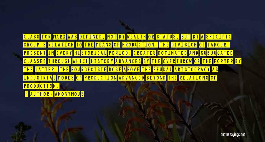 Anonymous Quotes: Class For Marx Was Defined, Not By Wealth Or Status, But By A Specific Group's Relation To The Means Of