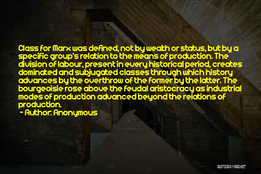 Anonymous Quotes: Class For Marx Was Defined, Not By Wealth Or Status, But By A Specific Group's Relation To The Means Of