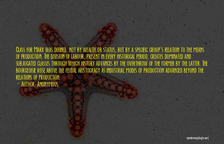 Anonymous Quotes: Class For Marx Was Defined, Not By Wealth Or Status, But By A Specific Group's Relation To The Means Of