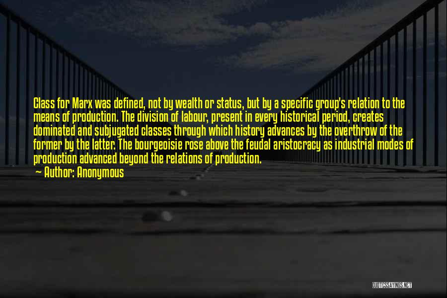 Anonymous Quotes: Class For Marx Was Defined, Not By Wealth Or Status, But By A Specific Group's Relation To The Means Of