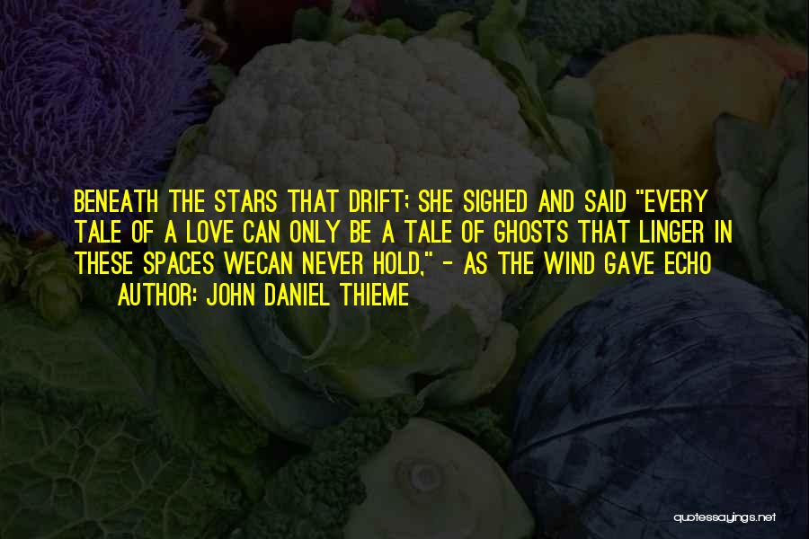 John Daniel Thieme Quotes: Beneath The Stars That Drift; She Sighed And Said Every Tale Of A Love Can Only Be A Tale Of