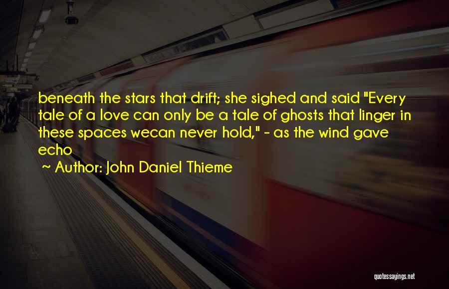 John Daniel Thieme Quotes: Beneath The Stars That Drift; She Sighed And Said Every Tale Of A Love Can Only Be A Tale Of