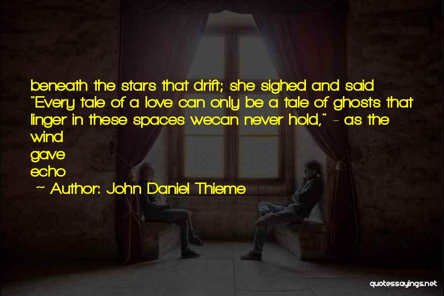 John Daniel Thieme Quotes: Beneath The Stars That Drift; She Sighed And Said Every Tale Of A Love Can Only Be A Tale Of