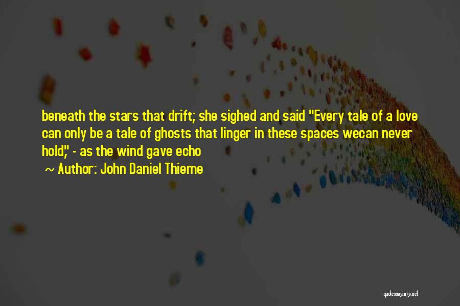 John Daniel Thieme Quotes: Beneath The Stars That Drift; She Sighed And Said Every Tale Of A Love Can Only Be A Tale Of