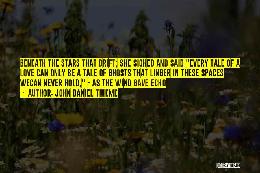 John Daniel Thieme Quotes: Beneath The Stars That Drift; She Sighed And Said Every Tale Of A Love Can Only Be A Tale Of