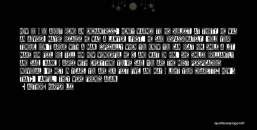 Harper Lee Quotes: How Do I Go About Being An Enchantress? Henry Warmed To His Subject. At Thirty, He Was An Adviser. Maybe