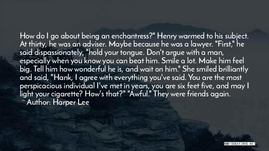 Harper Lee Quotes: How Do I Go About Being An Enchantress? Henry Warmed To His Subject. At Thirty, He Was An Adviser. Maybe