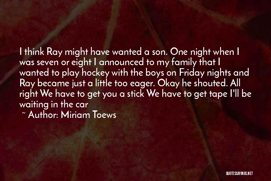 Miriam Toews Quotes: I Think Ray Might Have Wanted A Son. One Night When I Was Seven Or Eight I Announced To My
