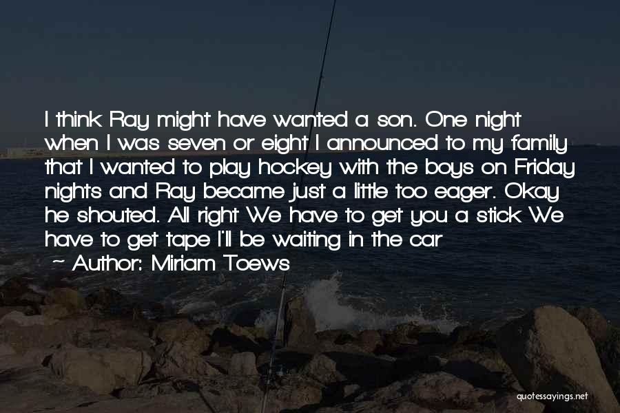 Miriam Toews Quotes: I Think Ray Might Have Wanted A Son. One Night When I Was Seven Or Eight I Announced To My