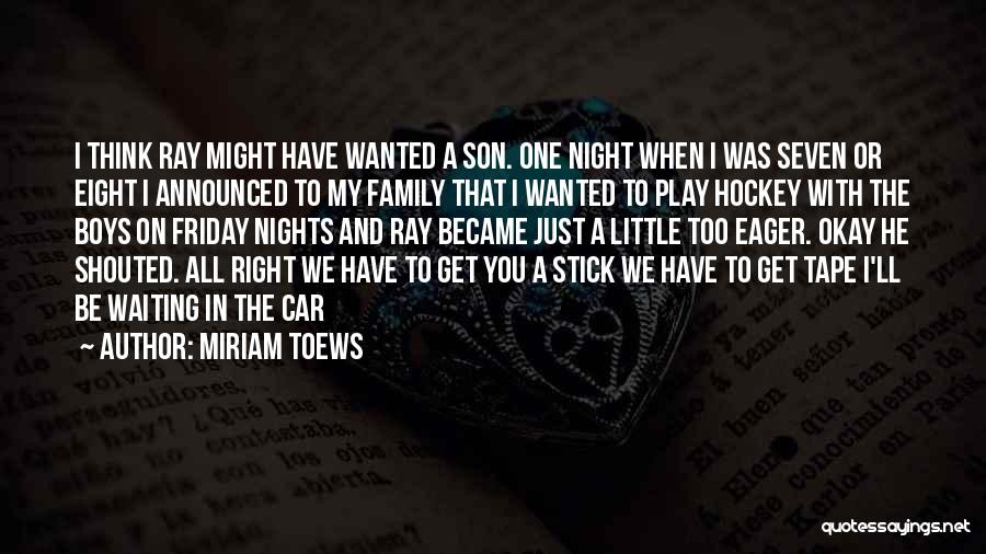 Miriam Toews Quotes: I Think Ray Might Have Wanted A Son. One Night When I Was Seven Or Eight I Announced To My