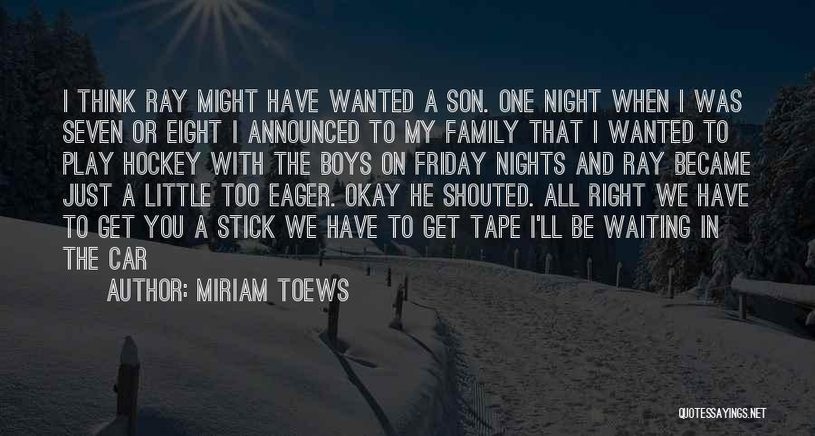 Miriam Toews Quotes: I Think Ray Might Have Wanted A Son. One Night When I Was Seven Or Eight I Announced To My