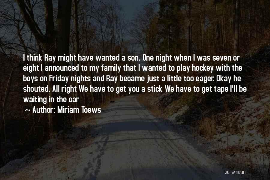 Miriam Toews Quotes: I Think Ray Might Have Wanted A Son. One Night When I Was Seven Or Eight I Announced To My