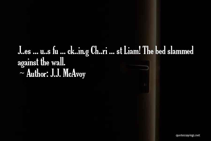 J.J. McAvoy Quotes: J..es ... U..s Fu ... Ck..in.g Ch..ri ... St Liam! The Bed Slammed Against The Wall.