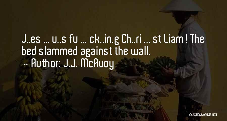 J.J. McAvoy Quotes: J..es ... U..s Fu ... Ck..in.g Ch..ri ... St Liam! The Bed Slammed Against The Wall.