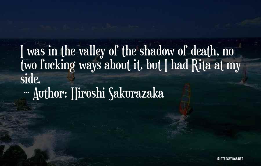 Hiroshi Sakurazaka Quotes: I Was In The Valley Of The Shadow Of Death, No Two Fucking Ways About It, But I Had Rita