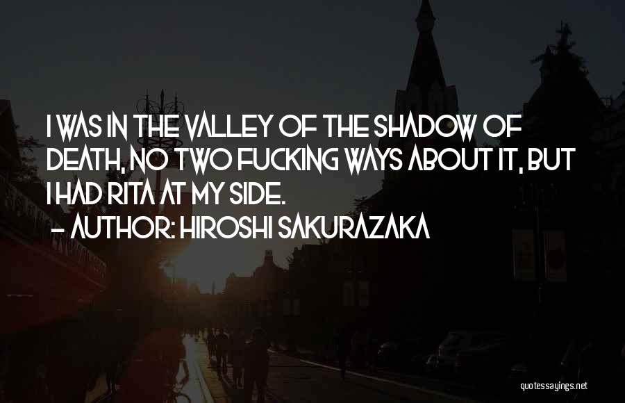 Hiroshi Sakurazaka Quotes: I Was In The Valley Of The Shadow Of Death, No Two Fucking Ways About It, But I Had Rita