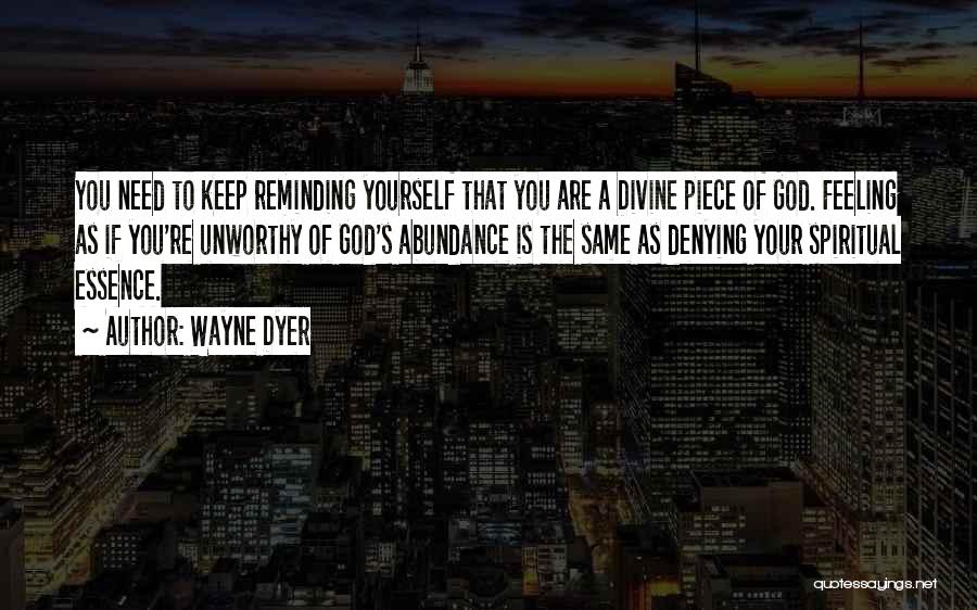 Wayne Dyer Quotes: You Need To Keep Reminding Yourself That You Are A Divine Piece Of God. Feeling As If You're Unworthy Of