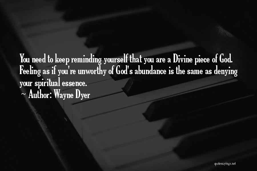 Wayne Dyer Quotes: You Need To Keep Reminding Yourself That You Are A Divine Piece Of God. Feeling As If You're Unworthy Of