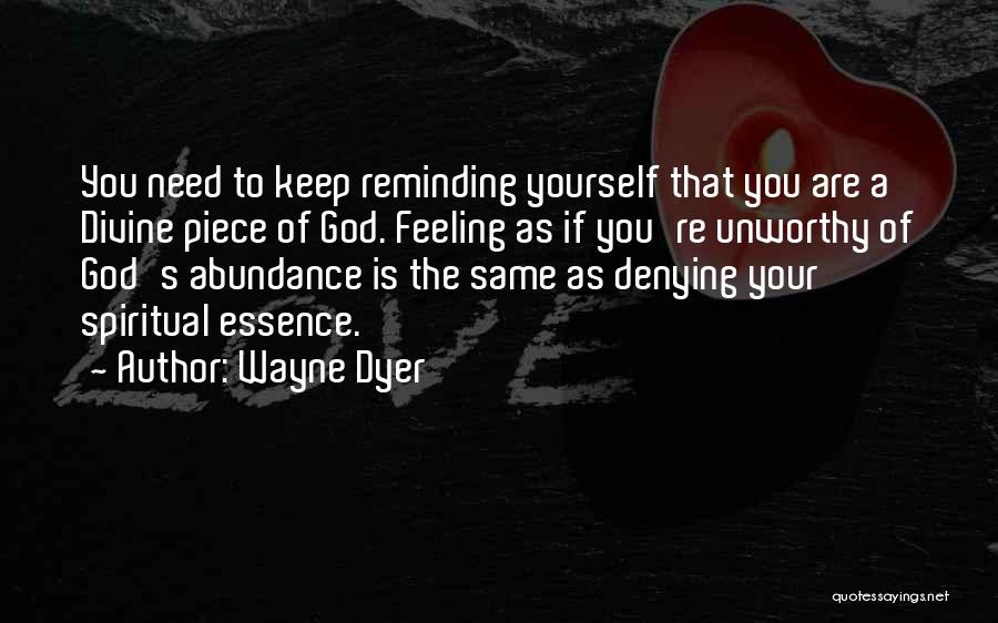 Wayne Dyer Quotes: You Need To Keep Reminding Yourself That You Are A Divine Piece Of God. Feeling As If You're Unworthy Of