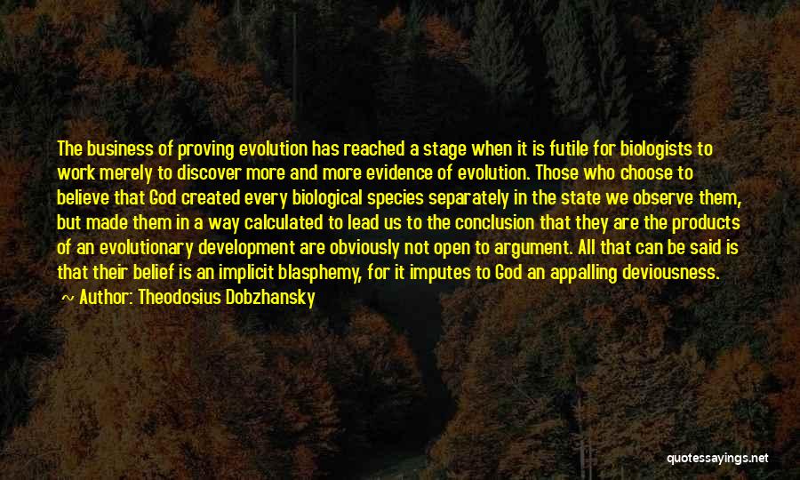 Theodosius Dobzhansky Quotes: The Business Of Proving Evolution Has Reached A Stage When It Is Futile For Biologists To Work Merely To Discover