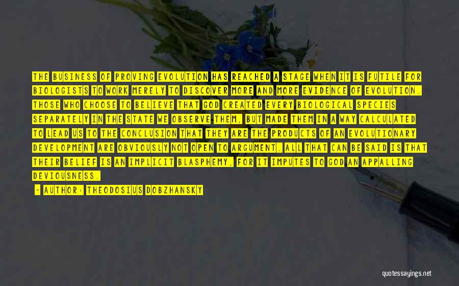 Theodosius Dobzhansky Quotes: The Business Of Proving Evolution Has Reached A Stage When It Is Futile For Biologists To Work Merely To Discover