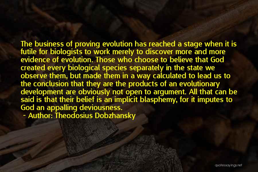 Theodosius Dobzhansky Quotes: The Business Of Proving Evolution Has Reached A Stage When It Is Futile For Biologists To Work Merely To Discover