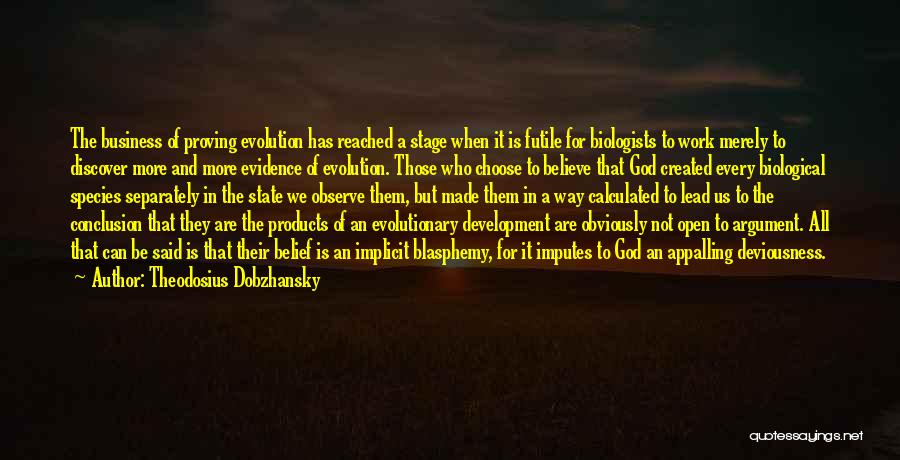 Theodosius Dobzhansky Quotes: The Business Of Proving Evolution Has Reached A Stage When It Is Futile For Biologists To Work Merely To Discover