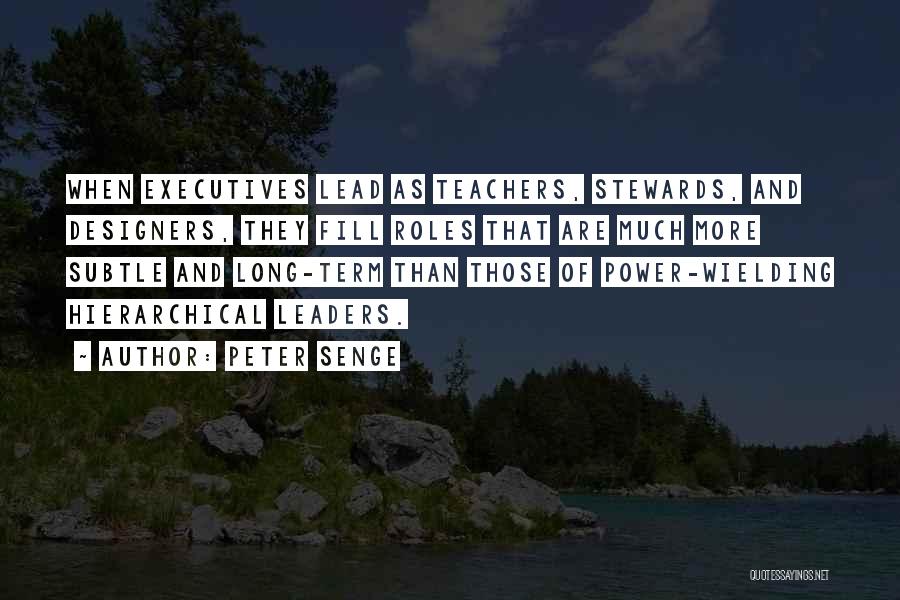 Peter Senge Quotes: When Executives Lead As Teachers, Stewards, And Designers, They Fill Roles That Are Much More Subtle And Long-term Than Those