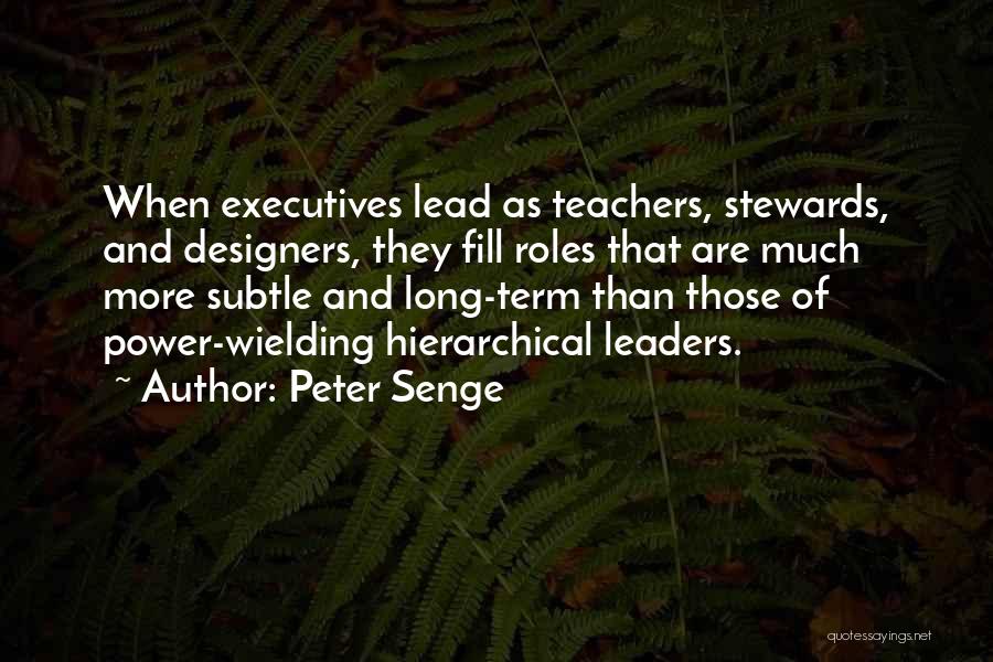 Peter Senge Quotes: When Executives Lead As Teachers, Stewards, And Designers, They Fill Roles That Are Much More Subtle And Long-term Than Those