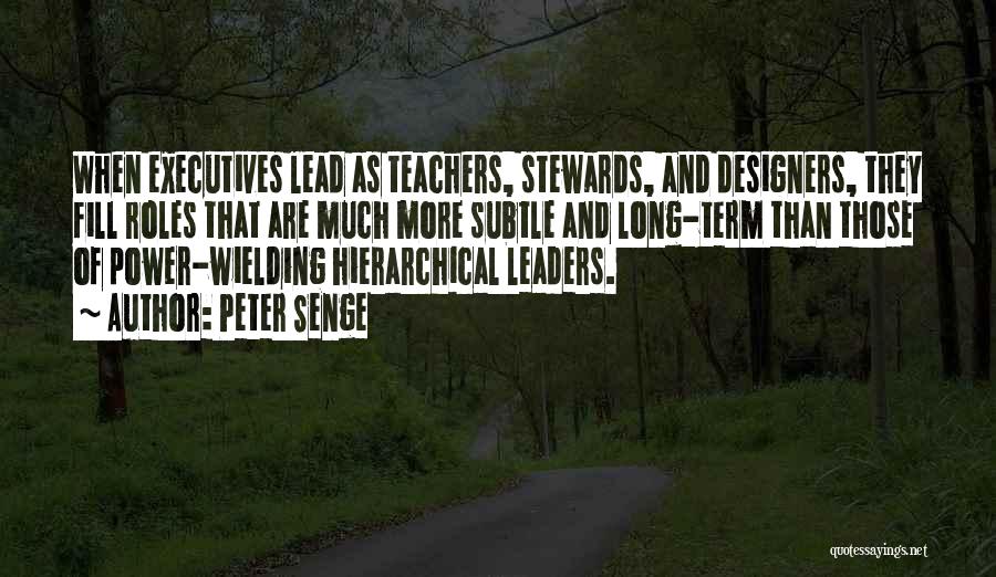 Peter Senge Quotes: When Executives Lead As Teachers, Stewards, And Designers, They Fill Roles That Are Much More Subtle And Long-term Than Those