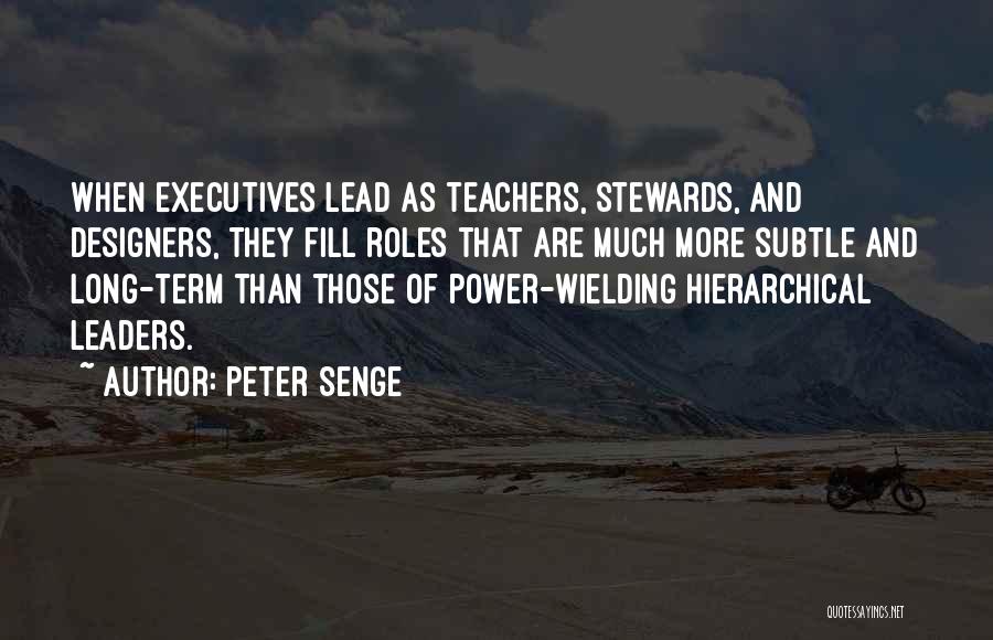 Peter Senge Quotes: When Executives Lead As Teachers, Stewards, And Designers, They Fill Roles That Are Much More Subtle And Long-term Than Those
