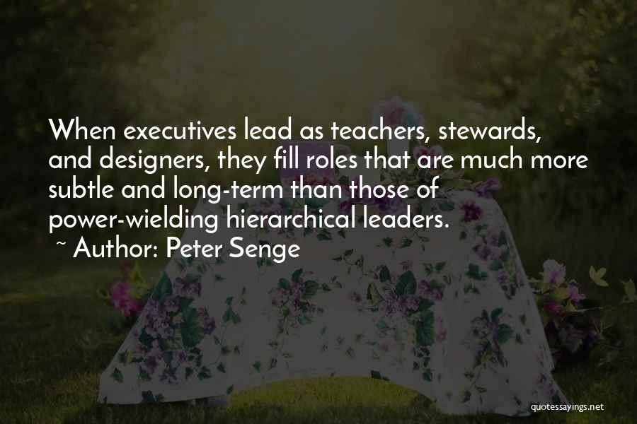 Peter Senge Quotes: When Executives Lead As Teachers, Stewards, And Designers, They Fill Roles That Are Much More Subtle And Long-term Than Those