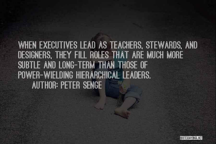 Peter Senge Quotes: When Executives Lead As Teachers, Stewards, And Designers, They Fill Roles That Are Much More Subtle And Long-term Than Those