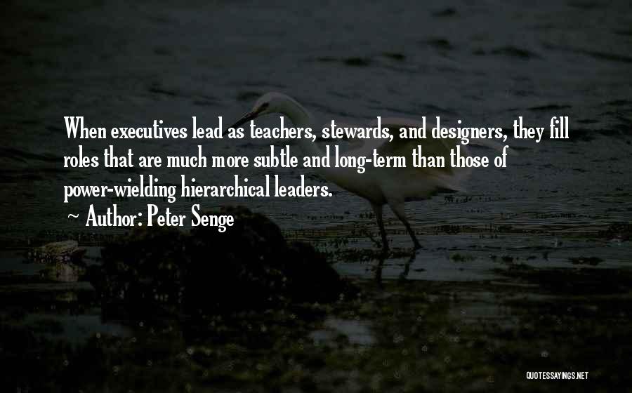 Peter Senge Quotes: When Executives Lead As Teachers, Stewards, And Designers, They Fill Roles That Are Much More Subtle And Long-term Than Those