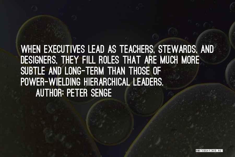 Peter Senge Quotes: When Executives Lead As Teachers, Stewards, And Designers, They Fill Roles That Are Much More Subtle And Long-term Than Those