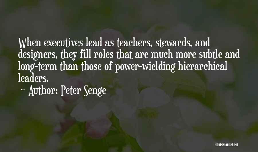 Peter Senge Quotes: When Executives Lead As Teachers, Stewards, And Designers, They Fill Roles That Are Much More Subtle And Long-term Than Those