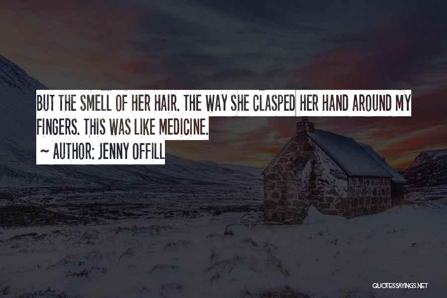 Jenny Offill Quotes: But The Smell Of Her Hair. The Way She Clasped Her Hand Around My Fingers. This Was Like Medicine.