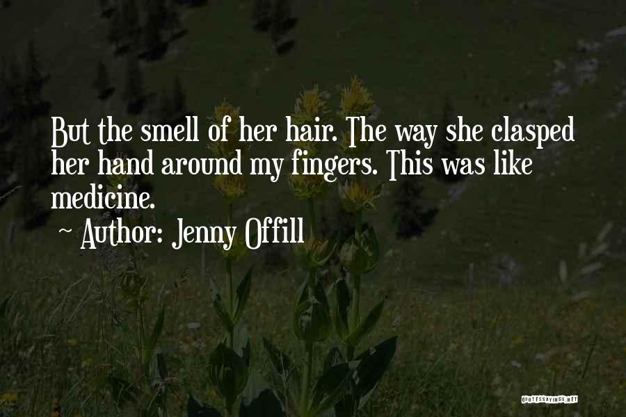 Jenny Offill Quotes: But The Smell Of Her Hair. The Way She Clasped Her Hand Around My Fingers. This Was Like Medicine.