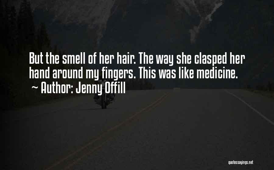 Jenny Offill Quotes: But The Smell Of Her Hair. The Way She Clasped Her Hand Around My Fingers. This Was Like Medicine.
