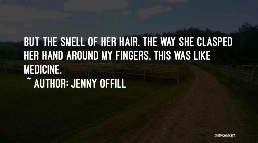 Jenny Offill Quotes: But The Smell Of Her Hair. The Way She Clasped Her Hand Around My Fingers. This Was Like Medicine.