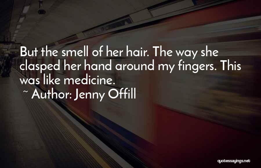 Jenny Offill Quotes: But The Smell Of Her Hair. The Way She Clasped Her Hand Around My Fingers. This Was Like Medicine.